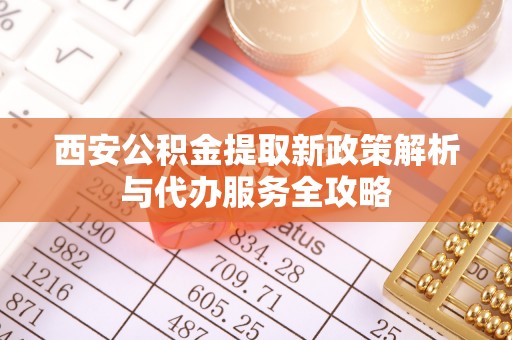 暖暖西安公积金提取新政策解析与代办服务全攻略