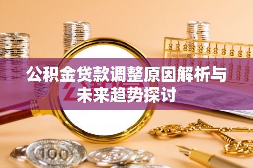 暖暖公积金贷款调整原因解析与未来趋势探讨