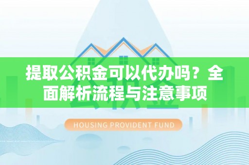 暖暖提取公积金可以代办吗？全面解析流程与注意事项
