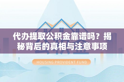 暖暖代办提取公积金靠谱吗？揭秘背后的真相与注意事项