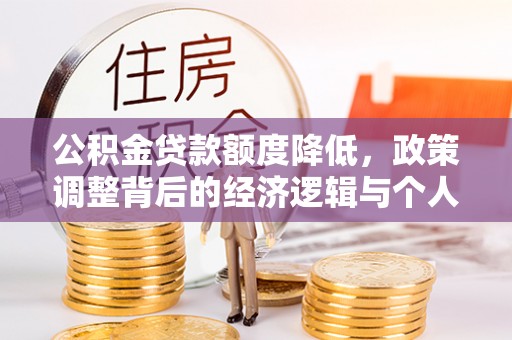 暖暖公积金贷款额度降低，政策调整背后的经济逻辑与个人应对策略