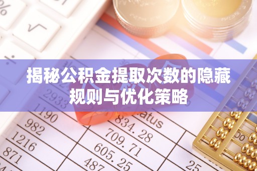 暖暖揭秘公积金提取次数的隐藏规则与优化策略