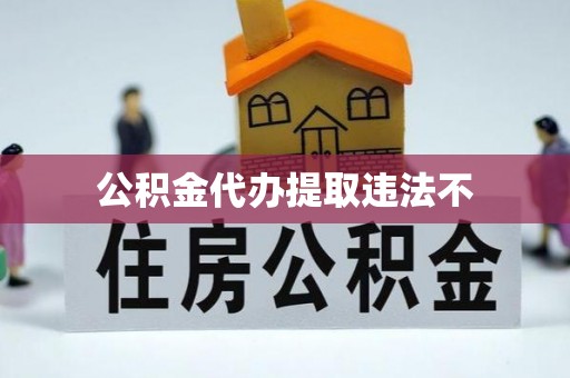 暖暖公积金代办提取违法不