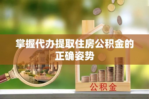 暖暖掌握代办提取住房公积金的正确姿势
