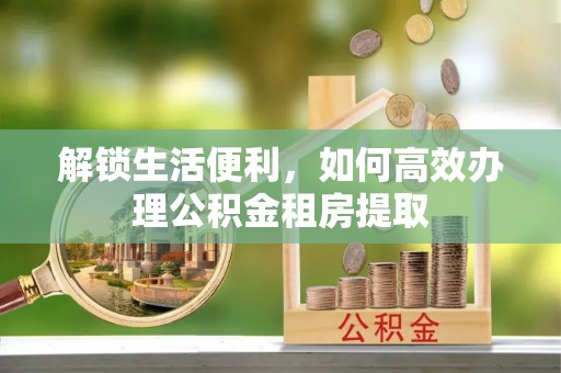 暖暖解锁生活便利，如何高效办理公积金租房提取