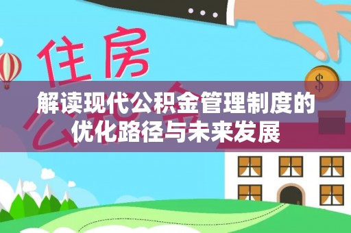 暖暖解读现代公积金管理制度的优化路径与未来发展