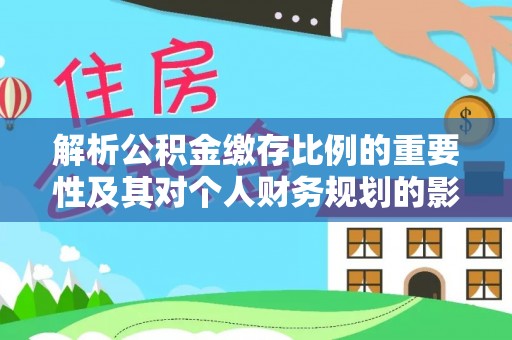 暖暖解析公积金缴存比例的重要性及其对个人财务规划的影响