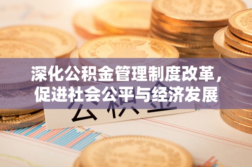 暖暖深化公积金管理制度改革，促进社会公平与经济发展