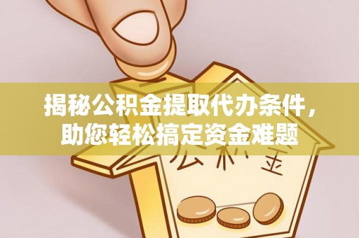 暖暖揭秘公积金提取代办条件，助您轻松搞定资金难题
