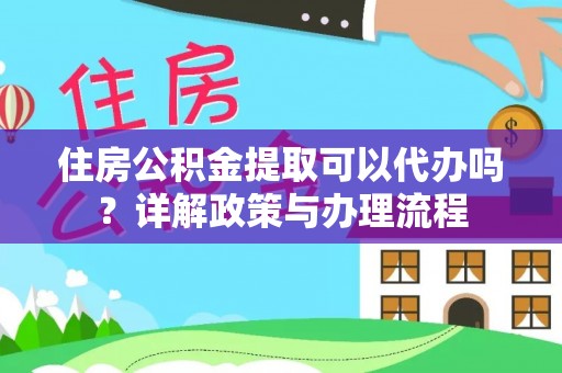 暖暖住房公积金提取可以代办吗？详解政策与办理流程