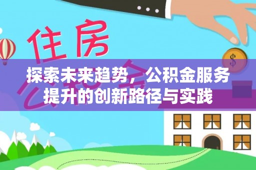 暖暖探索未来趋势，公积金服务提升的创新路径与实践