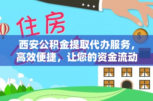 暖暖西安公积金提取代办服务，高效便捷，让您的资金流动更灵活