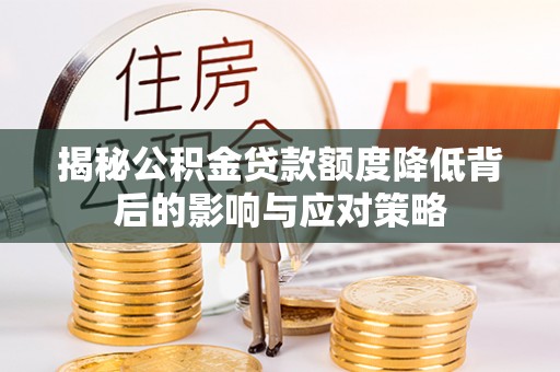 暖暖揭秘公积金贷款额度降低背后的影响与应对策略