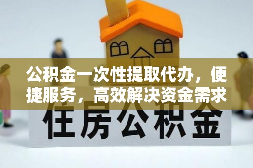 暖暖公积金一次性提取代办，便捷服务，高效解决资金需求