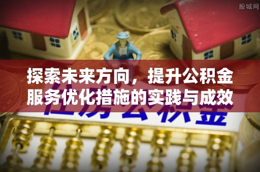 暖暖探索未来方向，提升公积金服务优化措施的实践与成效