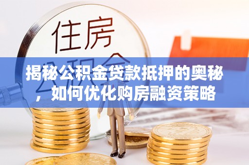 暖暖揭秘公积金贷款抵押的奥秘，如何优化购房融资策略