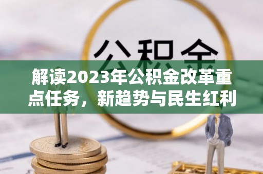 暖暖解读2023年公积金改革重点任务，新趋势与民生红利