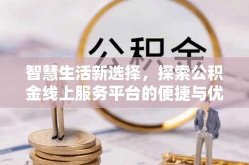 暖暖智慧生活新选择，探索公积金线上服务平台的便捷与优势