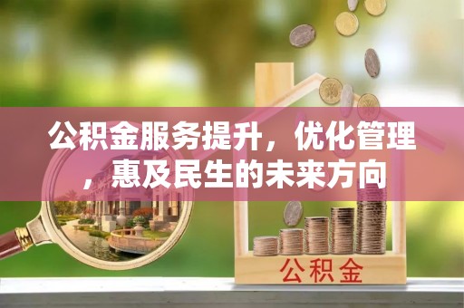 暖暖公积金服务提升，优化管理，惠及民生的未来方向