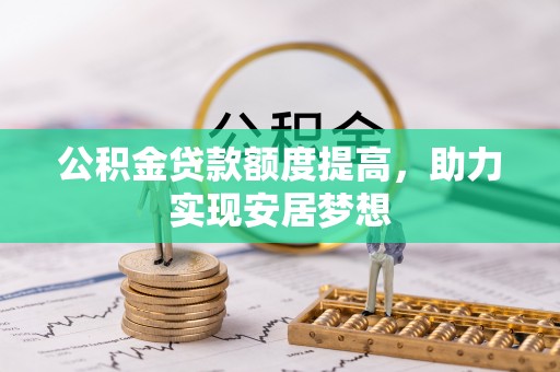 暖暖公积金贷款额度提高，助力实现安居梦想
