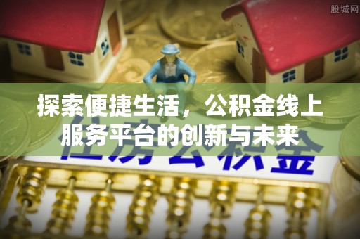 暖暖探索便捷生活，公积金线上服务平台的创新与未来