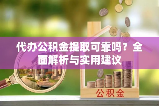 暖暖代办公积金提取可靠吗？全面解析与实用建议