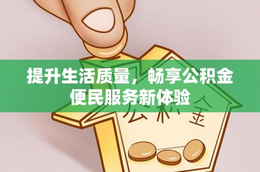 暖暖提升生活质量，畅享公积金便民服务新体验