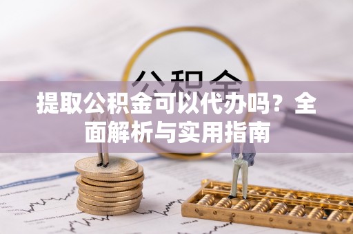 暖暖提取公积金可以代办吗？全面解析与实用指南
