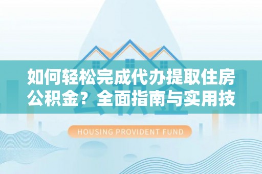 暖暖如何轻松完成代办提取住房公积金？全面指南与实用技巧