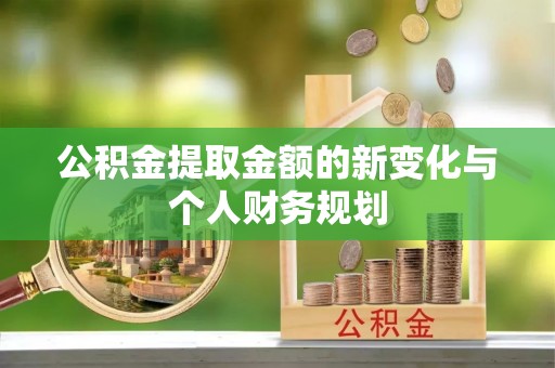 暖暖公积金提取金额的新变化与个人财务规划