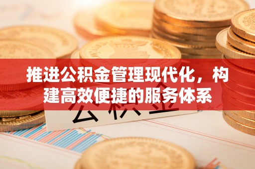 暖暖推进公积金管理现代化，构建高效便捷的服务体系