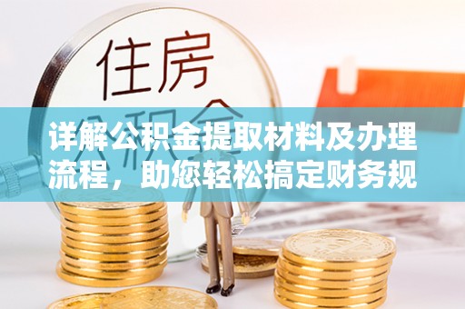 暖暖详解公积金提取材料及办理流程，助您轻松搞定财务规划
