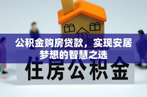 暖暖公积金购房贷款，实现安居梦想的智慧之选