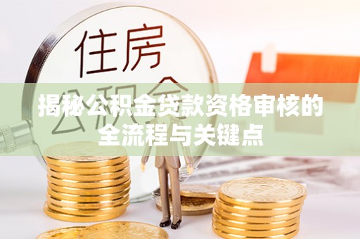 暖暖揭秘公积金贷款资格审核的全流程与关键点