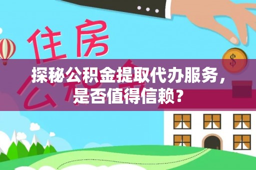 暖暖探秘公积金提取代办服务，是否值得信赖？