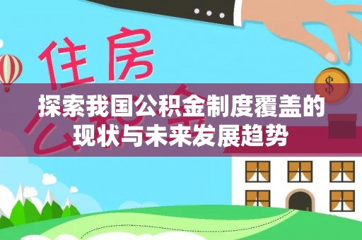 暖暖探索我国公积金制度覆盖的现状与未来发展趋势
