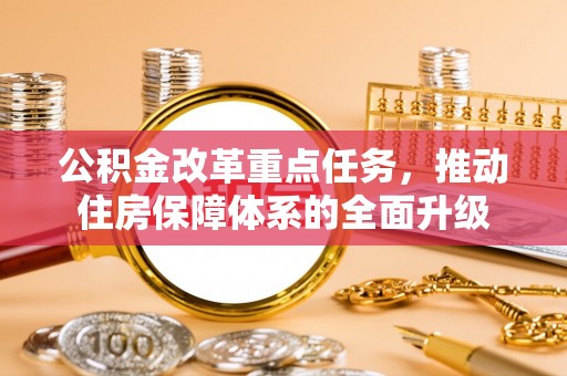 暖暖公积金改革重点任务，推动住房保障体系的全面升级