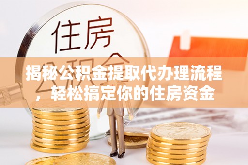 暖暖揭秘公积金提取代办理流程，轻松搞定你的住房资金