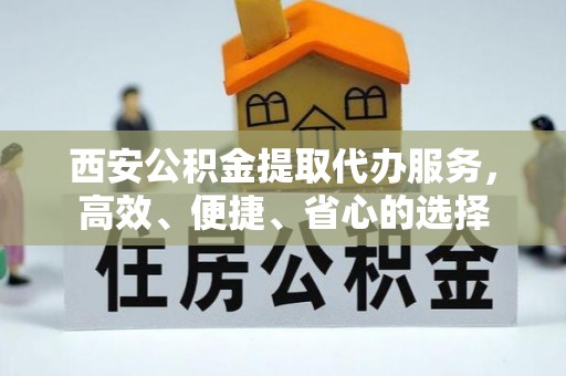 暖暖西安公积金提取代办服务，高效、便捷、省心的选择