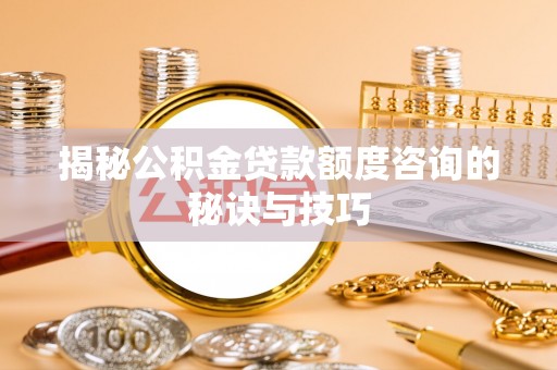 暖暖揭秘公积金贷款额度咨询的秘诀与技巧