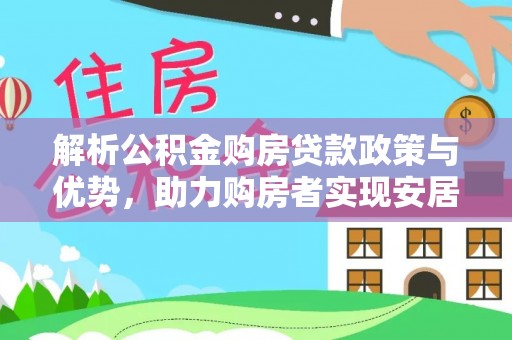 暖暖解析公积金购房贷款政策与优势，助力购房者实现安居梦想