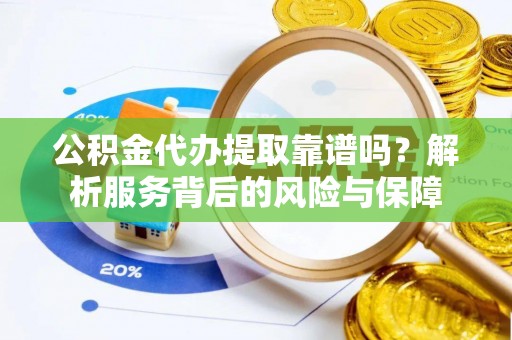 暖暖公积金代办提取靠谱吗？解析服务背后的风险与保障