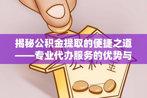 暖暖揭秘公积金提取的便捷之道——专业代办服务的优势与选择