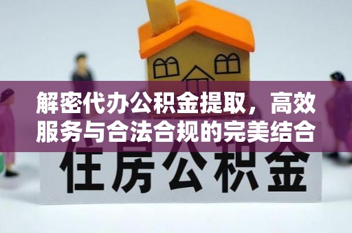暖暖解密代办公积金提取，高效服务与合法合规的完美结合