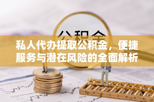 暖暖私人代办提取公积金，便捷服务与潜在风险的全面解析