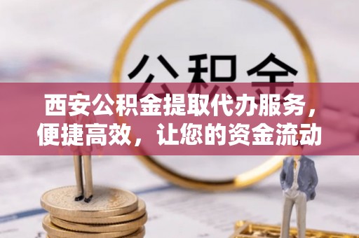 暖暖西安公积金提取代办服务，便捷高效，让您的资金流动无忧