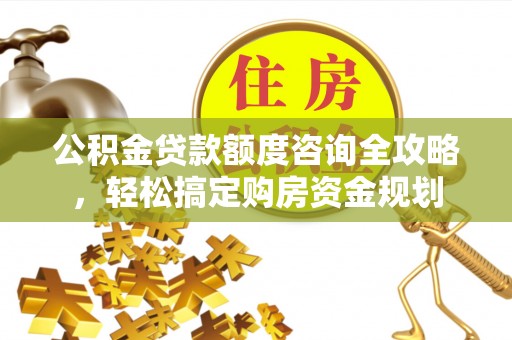 暖暖公积金贷款额度咨询全攻略，轻松搞定购房资金规划