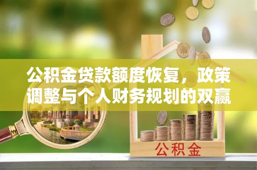 暖暖公积金贷款额度恢复，政策调整与个人财务规划的双赢之道