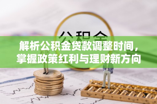 暖暖解析公积金贷款调整时间，掌握政策红利与理财新方向