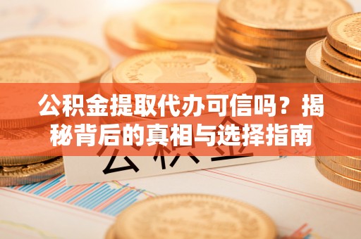 暖暖公积金提取代办可信吗？揭秘背后的真相与选择指南